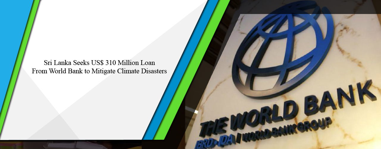 Sri Lanka seeks US$ 310 million loan from World Bank to mitigate climate disasters