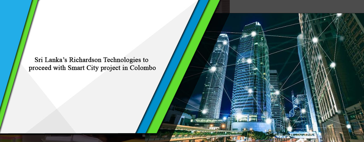 Sri Lanka’s Richardson Technologies to proceed with Smart City project in Colombo