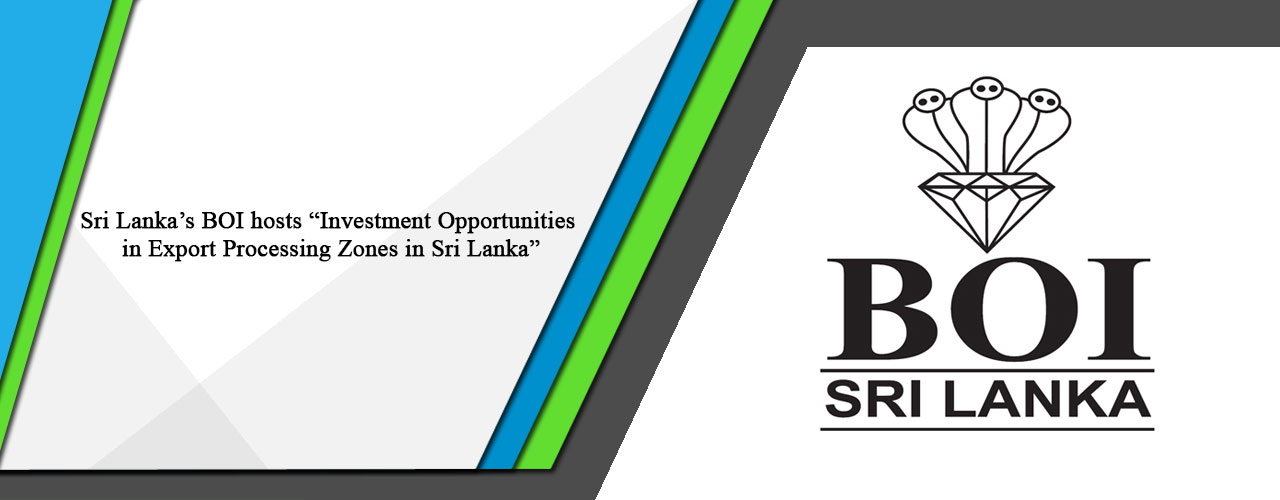 Sri Lanka’s BOI hosts “Investment Opportunities in Export Processing Zones in Sri Lanka”