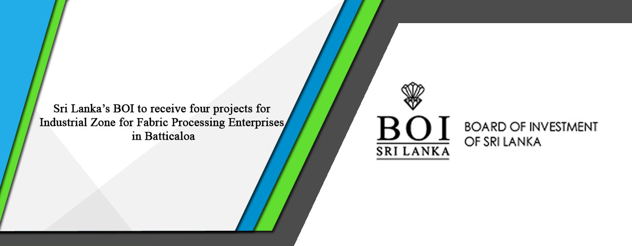 Sri Lanka’s BOI to receive four projects for Industrial Zone for Fabric Processing Enterprises in Batticaloa