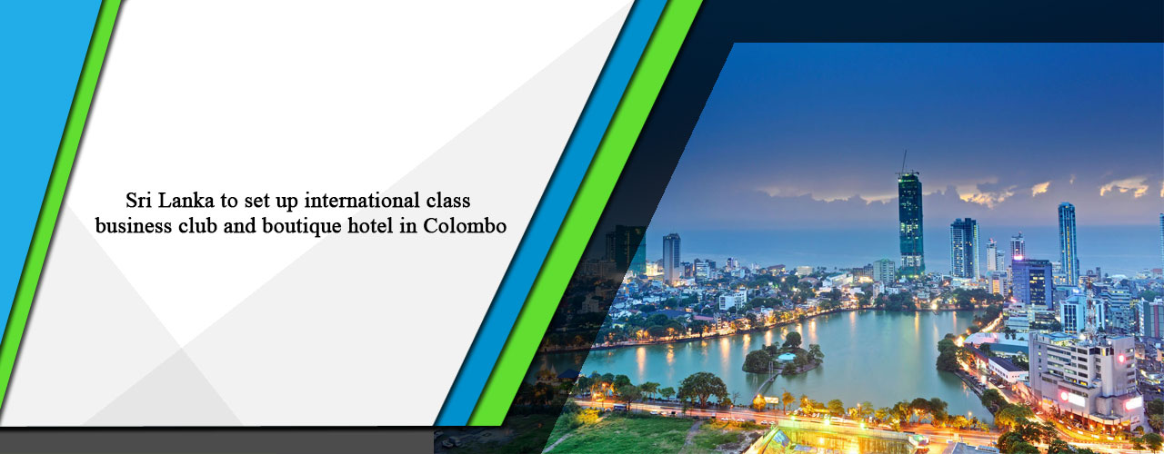 Sri Lanka to set up international class business club and boutique hotel in Colombo