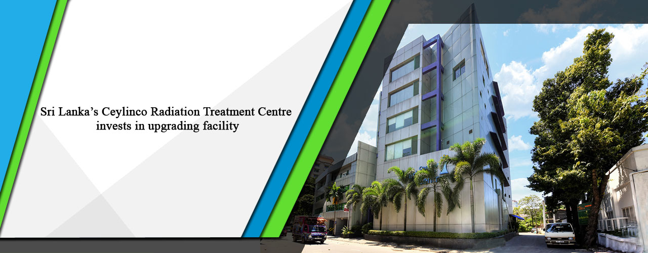 Sri Lanka’s Ceylinco Radiation Treatment Centre invests in upgrading facility