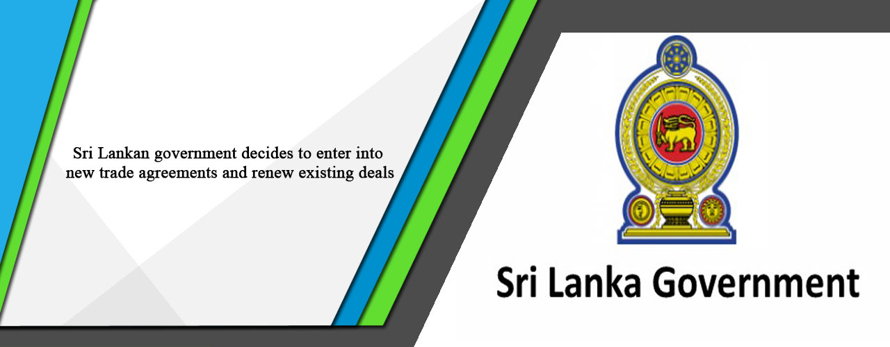 Sri Lankan government decides to enter into new trade agreements and renew existing deals