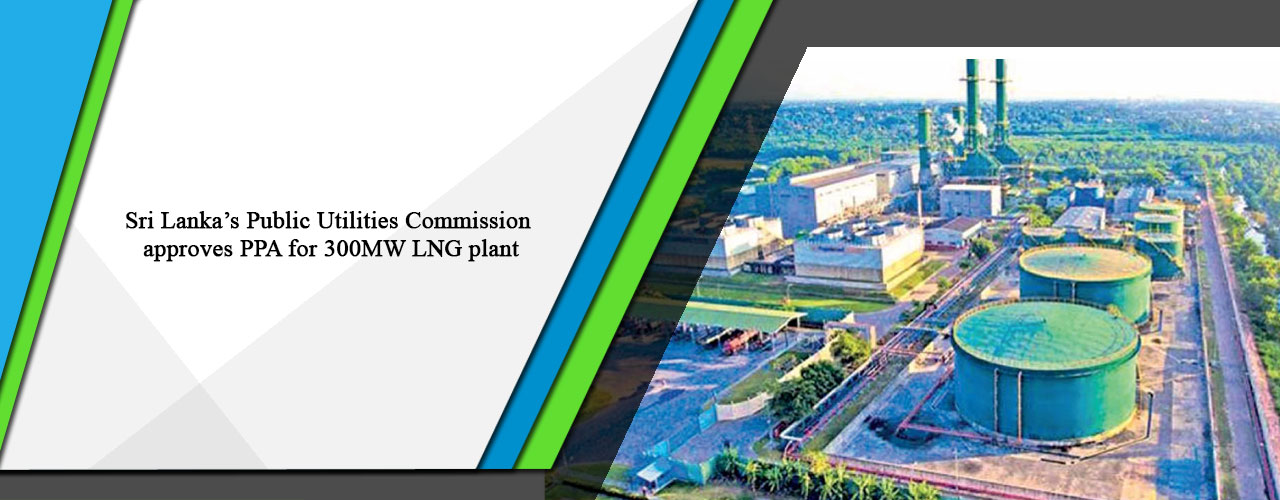 Sri Lanka’s Public Utilities Commission approves PPA for 300MW LNG plant