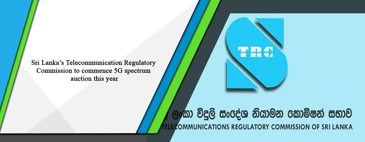 Sri Lanka’s Telecommunication Regulatory Commission to commence 5G spectrum auction this year