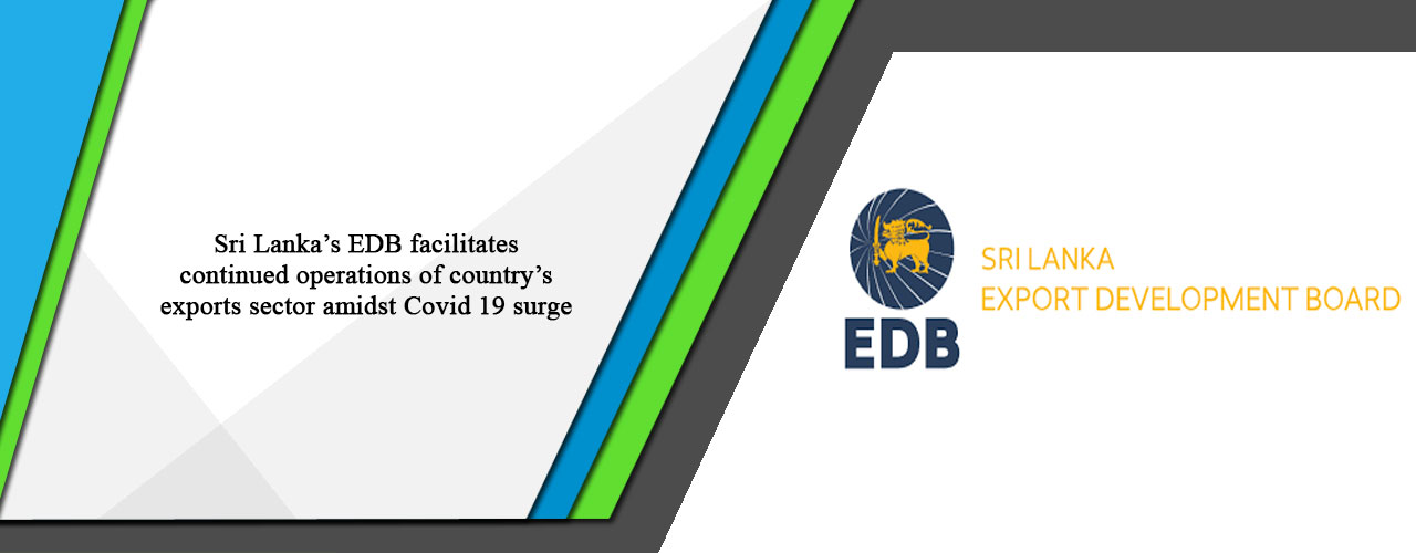 Sri Lanka’s EDB facilitates continued operations of country’s exports sector amidst Covid 19 surge