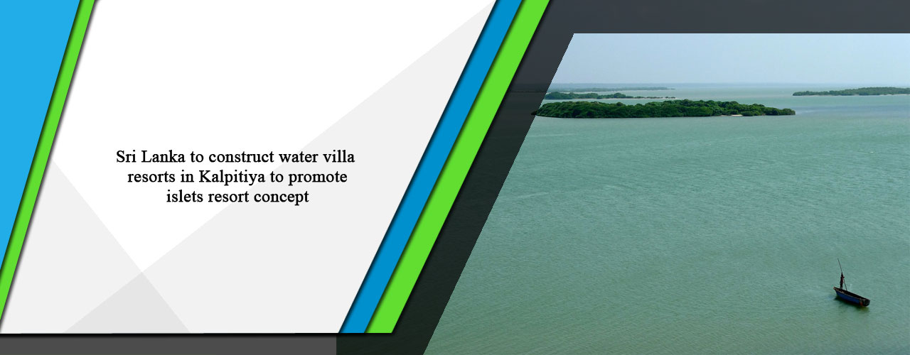 Sri Lanka to construct water villa resorts in Kalpitiya to promote islets resort concept
