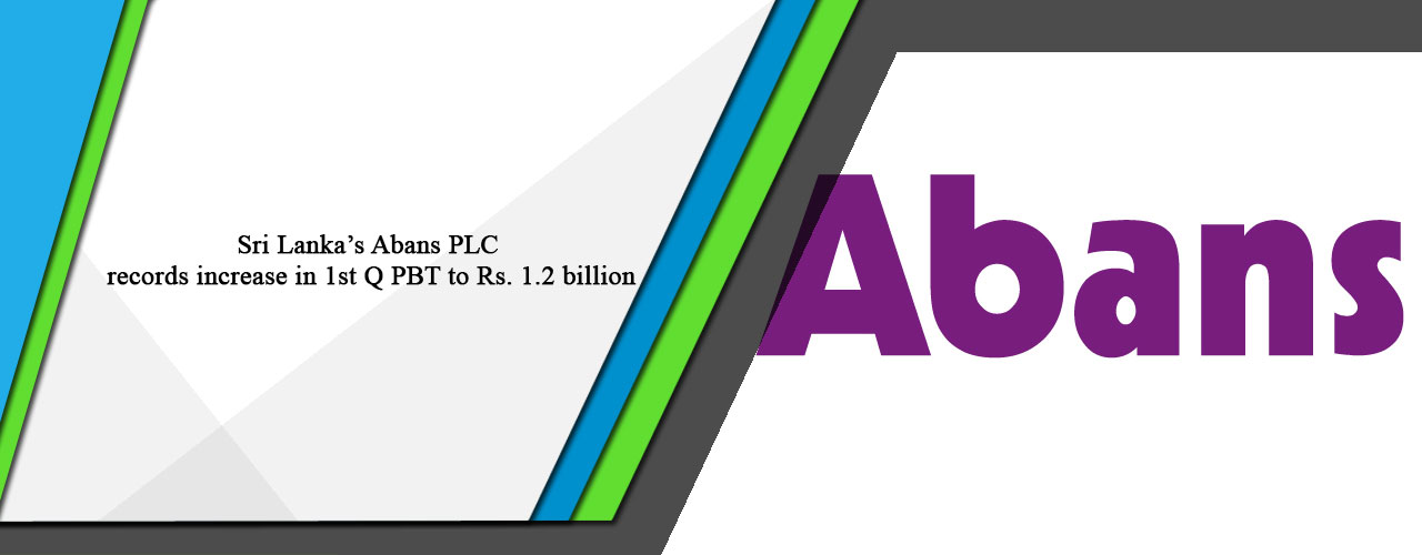 Sri Lanka’s Abans PLC records increase in 1st Q PBT to Rs. 1.2 billion