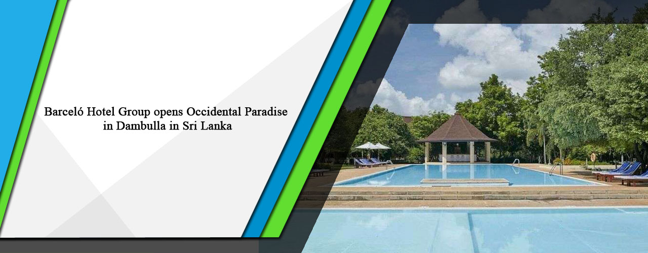 Barceló Hotel Group opens Occidental Paradise in Dambulla in Sri Lanka
