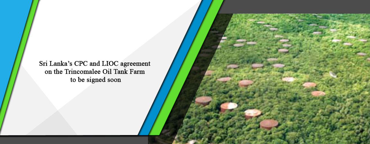 Sri Lanka’s CPC and LIOC agreement on the Trincomalee Oil Tank Farm to be signed soon