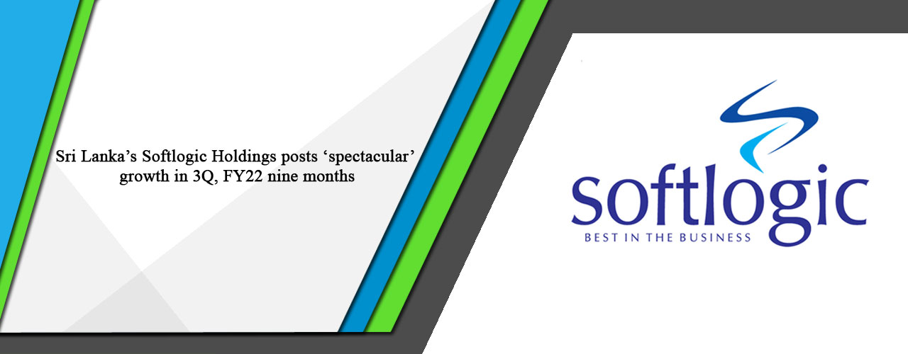 Sri Lanka’s Softlogic Holdings posts ‘spectacular’ growth in 3Q, FY22 nine months