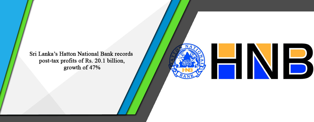 Sri Lanka’s Hatton National Bank records post-tax profits of Rs. 20.1 billion, growth of 47%