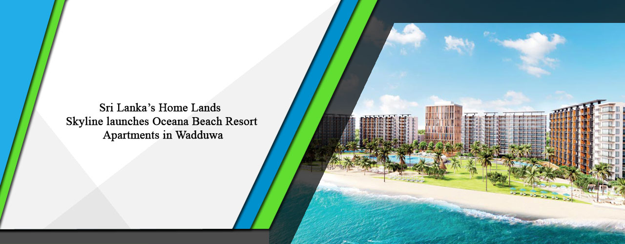 Sri Lanka’s Home Lands Skyline launches Oceana Beach Resort Apartments in Wadduwa