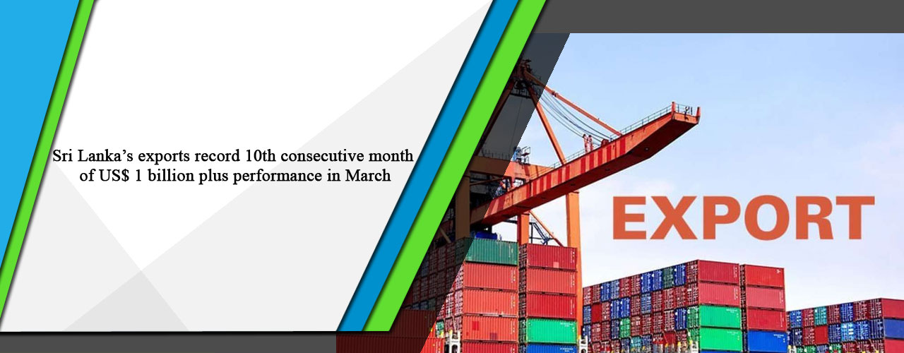 Sri Lanka’s exports record 10th consecutive month of US$ 1 billion plus performance in March