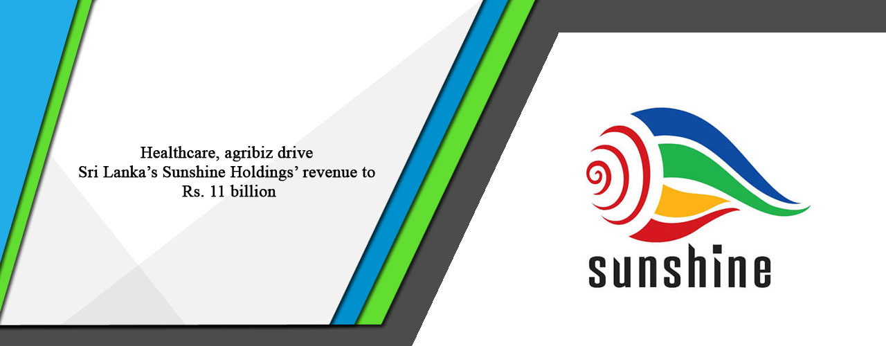 Healthcare, agribiz drive Sri Lanka’s Sunshine Holdings’ revenue to Rs. 11 billion.