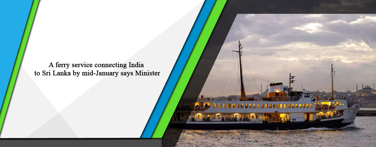 A ferry service connecting India to Sri Lanka by mid-January says Minister.
