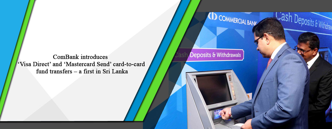 ComBank introduces ‘Visa Direct’ and ‘Mastercard Send’ card-to-card fund transfers – a first in Sri Lanka.