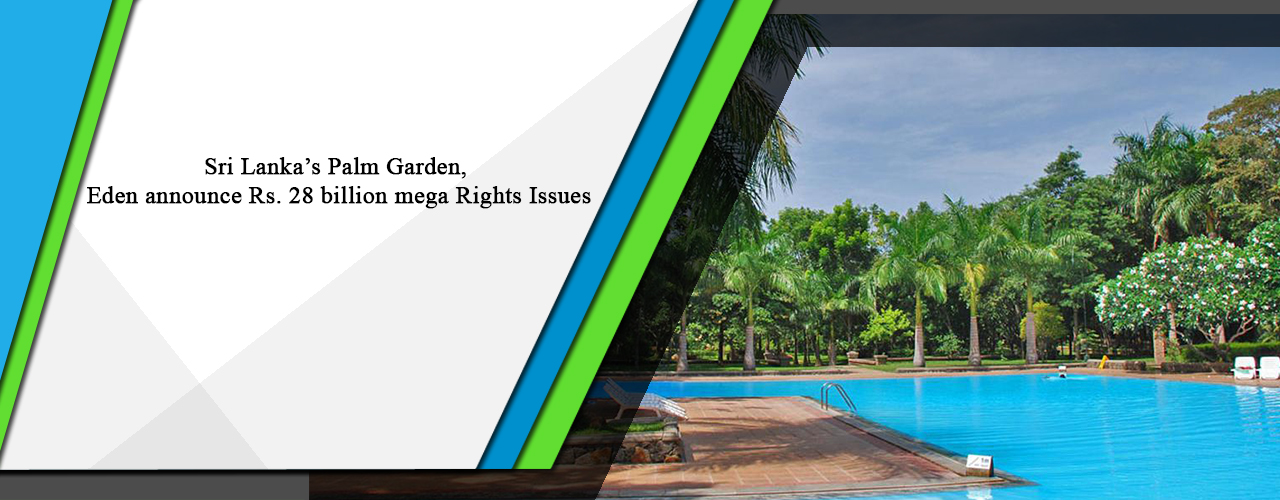 Sri Lanka’s Palm Garden, Eden announce Rs. 28 billion mega Rights Issues