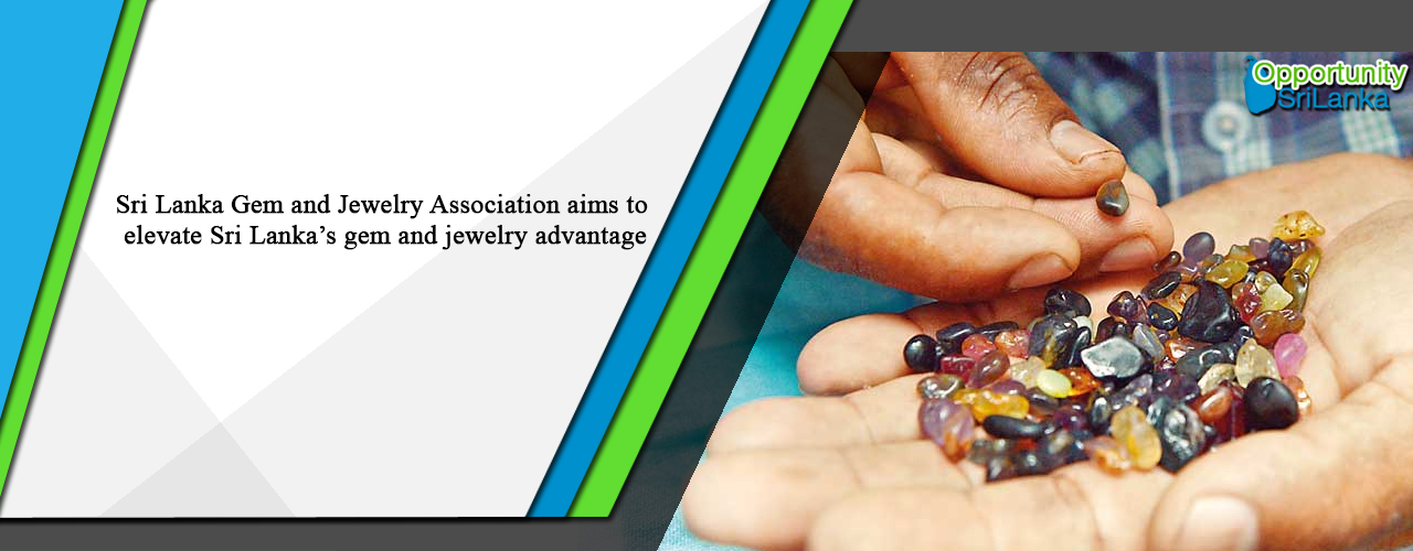 Sri Lanka Gem and Jewelry Association aims to elevate Sri Lanka’s gem and jewelry advantage