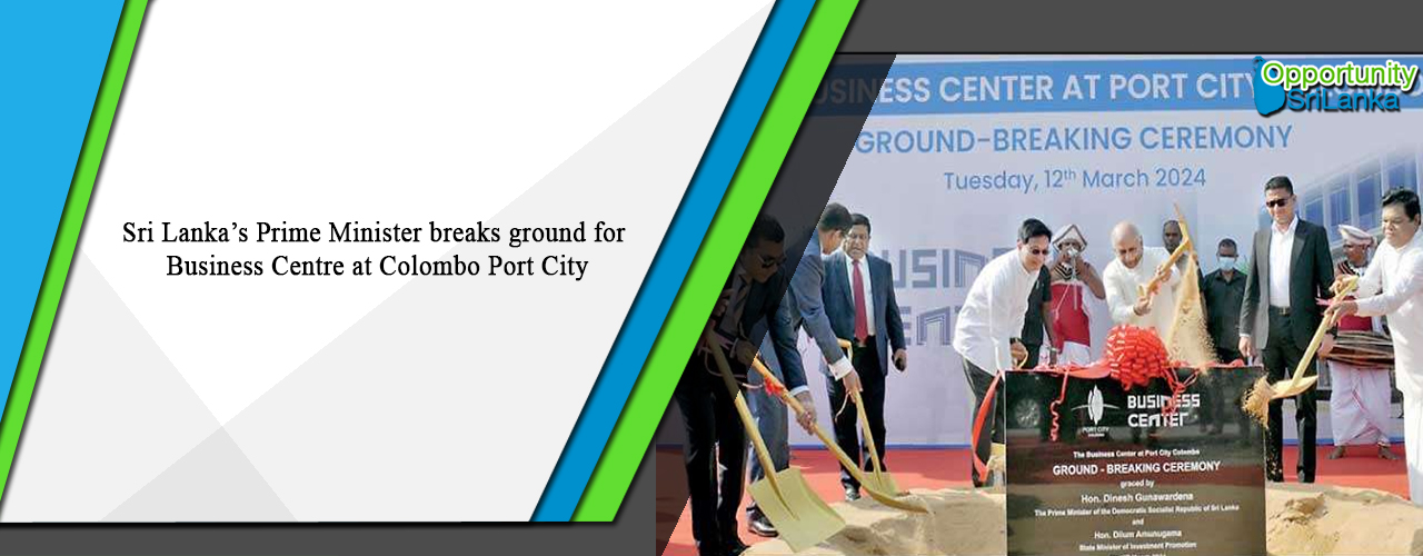 Sri Lanka’s Prime Minister breaks ground for Business Centre at Colombo Port City