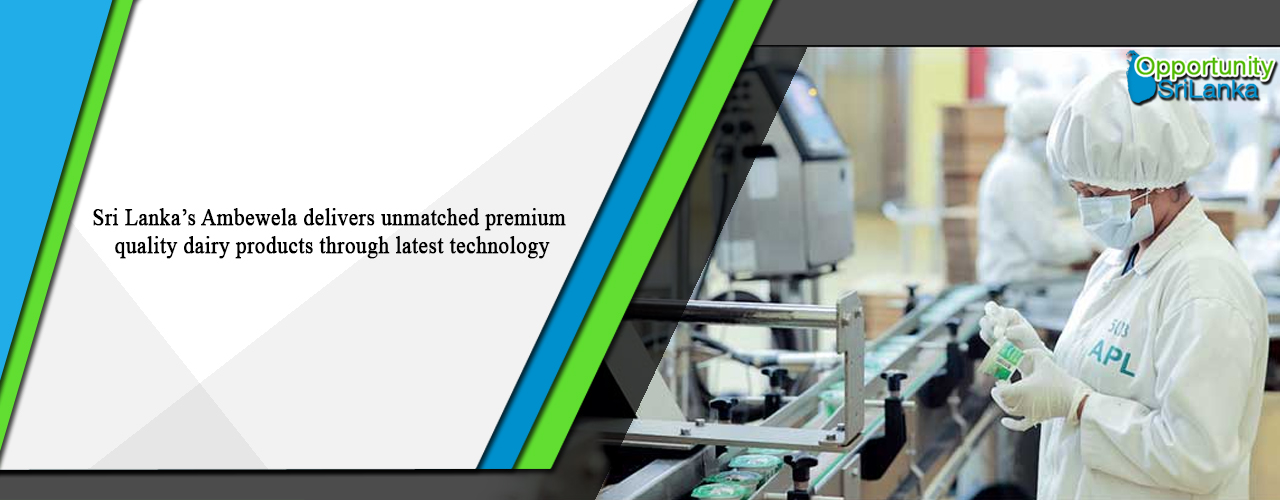 Sri Lanka’s Ambewela delivers unmatched premium quality dairy products through latest technology
