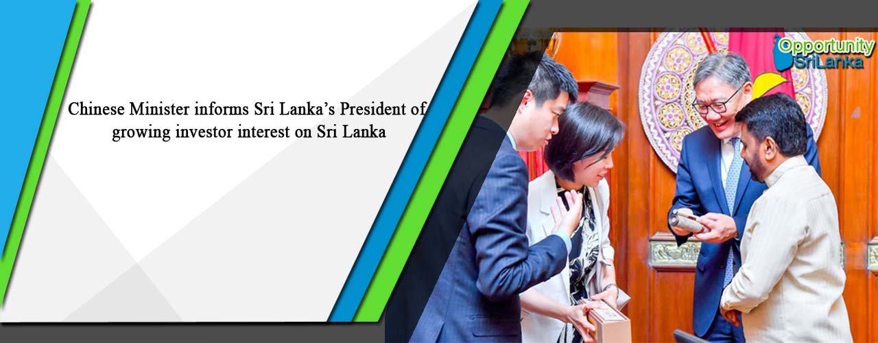 Chinese Minister informs Sri Lanka’s President of growing investor interest on Sri Lanka