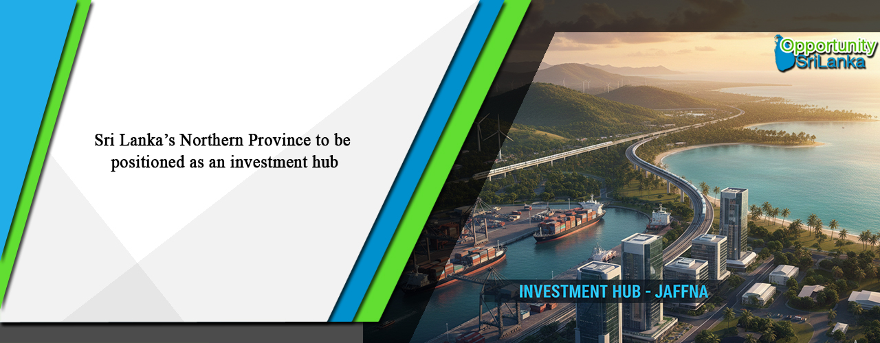 Sri Lanka’s Northern Province to be positioned as an investment hub